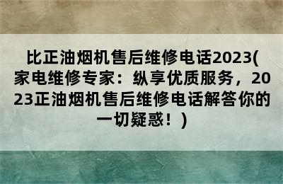 比正油烟机售后维修电话2023(家电维修专家：纵享优质服务，2023正油烟机售后维修电话解答你的一切疑惑！)