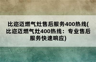 比迩迈燃气灶售后服务400热线(比迩迈燃气灶400热线：专业售后服务快速响应)