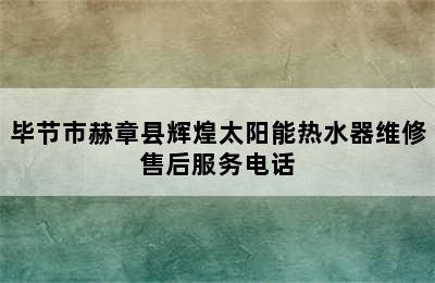 毕节市赫章县辉煌太阳能热水器维修售后服务电话