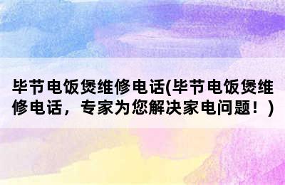 毕节电饭煲维修电话(毕节电饭煲维修电话，专家为您解决家电问题！)