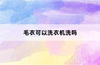 毛衣可以洗衣机洗吗