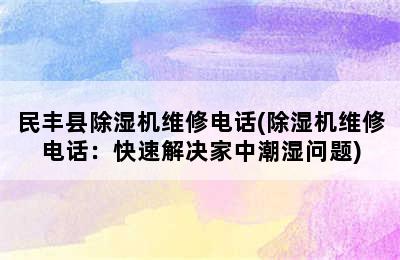 民丰县除湿机维修电话(除湿机维修电话：快速解决家中潮湿问题)