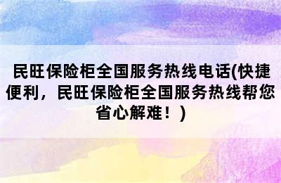 民旺保险柜全国服务热线电话(快捷便利，民旺保险柜全国服务热线帮您省心解难！)