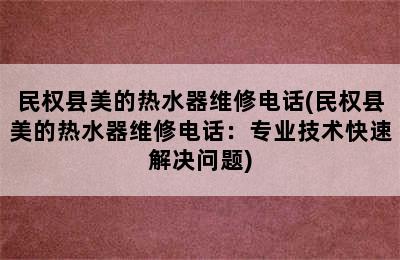 民权县美的热水器维修电话(民权县美的热水器维修电话：专业技术快速解决问题)