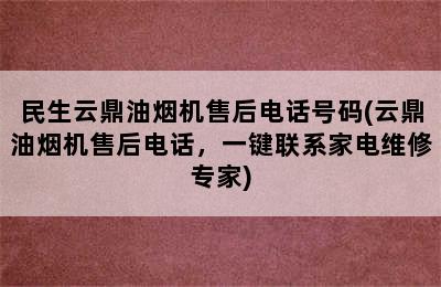 民生云鼎油烟机售后电话号码(云鼎油烟机售后电话，一键联系家电维修专家)