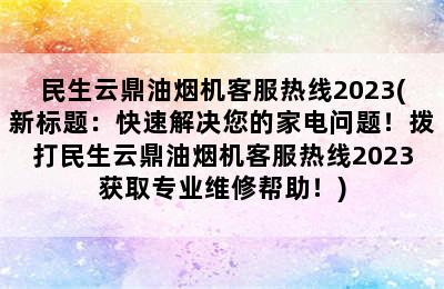 民生云鼎油烟机客服热线2023(新标题：快速解决您的家电问题！拨打民生云鼎油烟机客服热线2023获取专业维修帮助！)