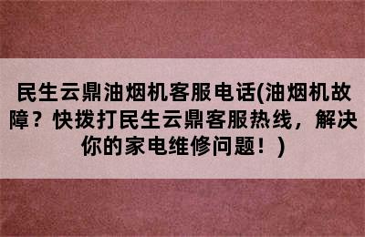 民生云鼎油烟机客服电话(油烟机故障？快拨打民生云鼎客服热线，解决你的家电维修问题！)