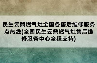 民生云鼎燃气灶全国各售后维修服务点热线(全国民生云鼎燃气灶售后维修服务中心全程支持)