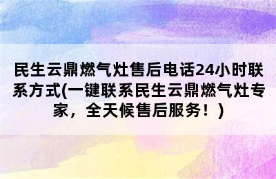 民生云鼎燃气灶售后电话24小时联系方式(一键联系民生云鼎燃气灶专家，全天候售后服务！)