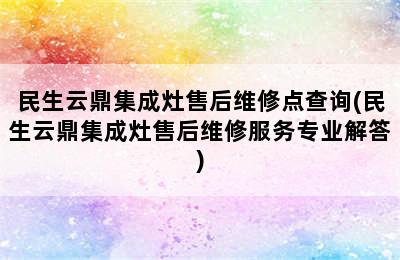 民生云鼎集成灶售后维修点查询(民生云鼎集成灶售后维修服务专业解答)