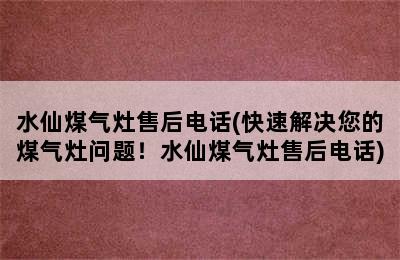 水仙煤气灶售后电话(快速解决您的煤气灶问题！水仙煤气灶售后电话)