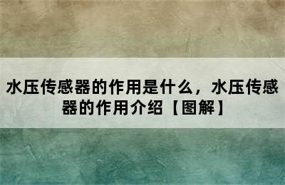 水压传感器的作用是什么，水压传感器的作用介绍【图解】