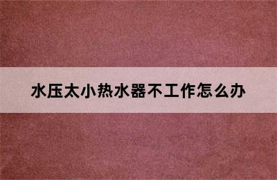 水压太小热水器不工作怎么办