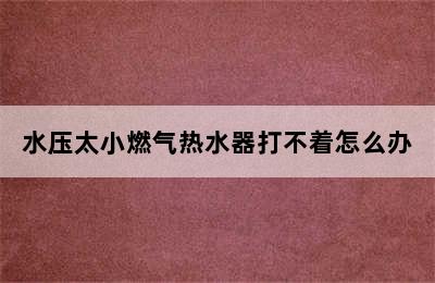 水压太小燃气热水器打不着怎么办