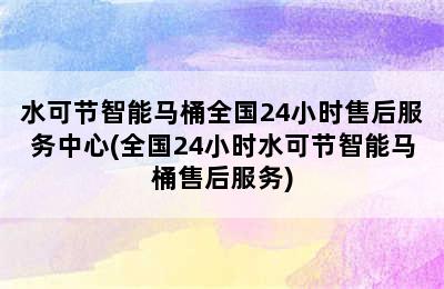 水可节智能马桶全国24小时售后服务中心(全国24小时水可节智能马桶售后服务)