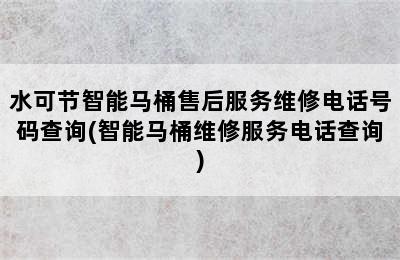 水可节智能马桶售后服务维修电话号码查询(智能马桶维修服务电话查询)