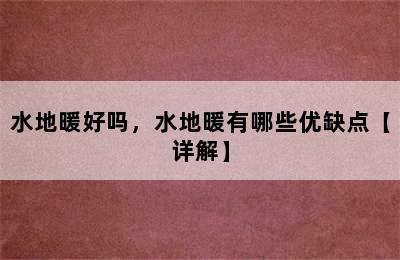 水地暖好吗，水地暖有哪些优缺点【详解】