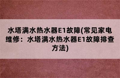 水塔满水热水器E1故障(常见家电维修：水塔满水热水器E1故障排查方法)