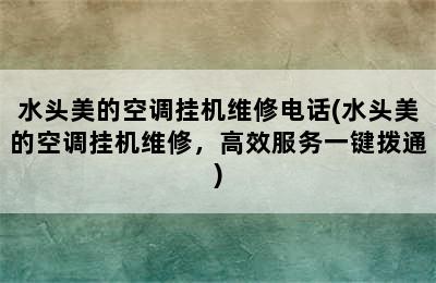 水头美的空调挂机维修电话(水头美的空调挂机维修，高效服务一键拨通)