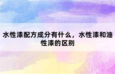 水性漆配方成分有什么，水性漆和油性漆的区别