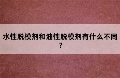 水性脱模剂和油性脱模剂有什么不同？