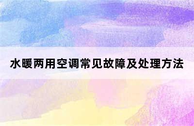 水暖两用空调常见故障及处理方法