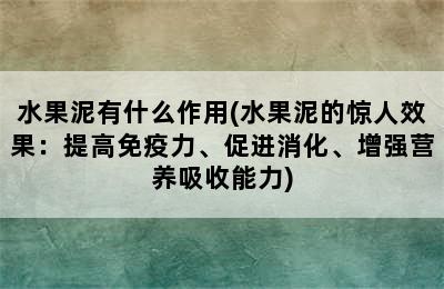 水果泥有什么作用(水果泥的惊人效果：提高免疫力、促进消化、增强营养吸收能力)