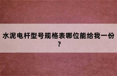 水泥电杆型号规格表哪位能给我一份？