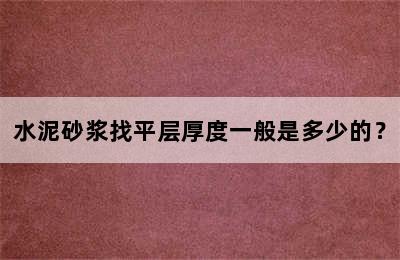 水泥砂浆找平层厚度一般是多少的？