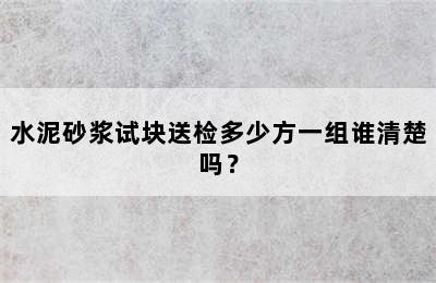 水泥砂浆试块送检多少方一组谁清楚吗？