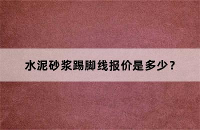 水泥砂浆踢脚线报价是多少？