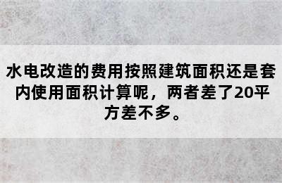 水电改造的费用按照建筑面积还是套内使用面积计算呢，两者差了20平方差不多。