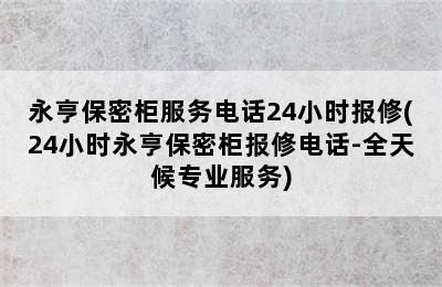 永亨保密柜服务电话24小时报修(24小时永亨保密柜报修电话-全天候专业服务)