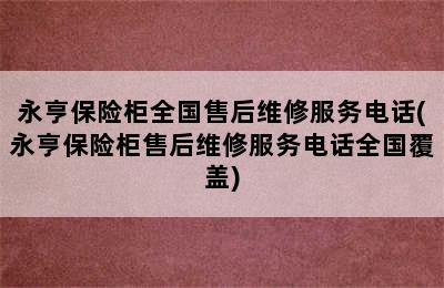 永亨保险柜全国售后维修服务电话(永亨保险柜售后维修服务电话全国覆盖)