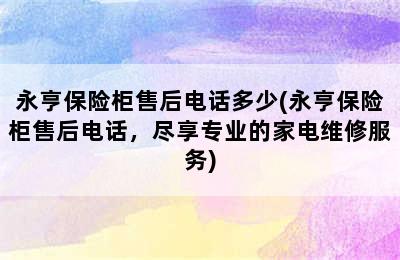 永亨保险柜售后电话多少(永亨保险柜售后电话，尽享专业的家电维修服务)