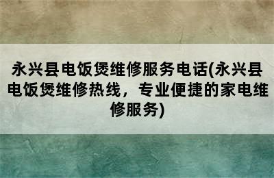 永兴县电饭煲维修服务电话(永兴县电饭煲维修热线，专业便捷的家电维修服务)