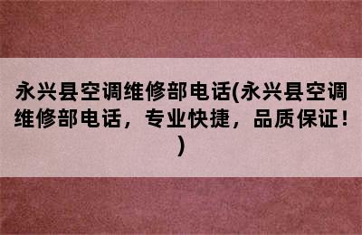 永兴县空调维修部电话(永兴县空调维修部电话，专业快捷，品质保证！)