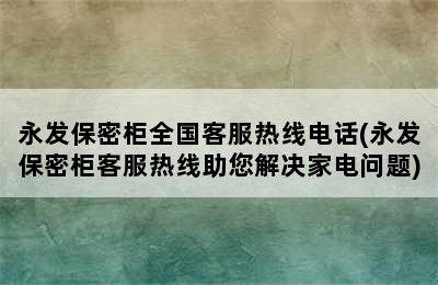 永发保密柜全国客服热线电话(永发保密柜客服热线助您解决家电问题)