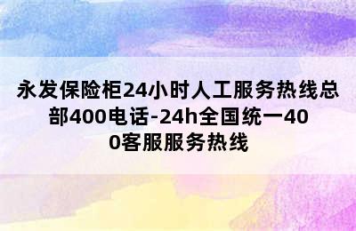 永发保险柜24小时人工服务热线总部400电话-24h全国统一400客服服务热线