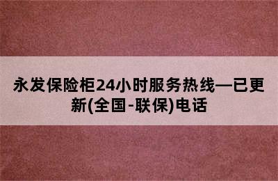 永发保险柜24小时服务热线—已更新(全国-联保)电话