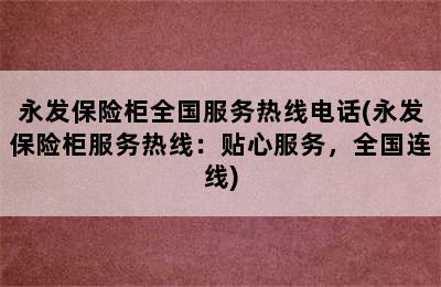 永发保险柜全国服务热线电话(永发保险柜服务热线：贴心服务，全国连线)