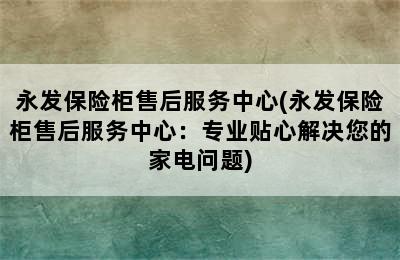 永发保险柜售后服务中心(永发保险柜售后服务中心：专业贴心解决您的家电问题)