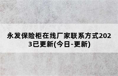 永发保险柜在线厂家联系方式2023已更新(今日-更新)