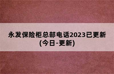 永发保险柜总部电话2023已更新(今日-更新)