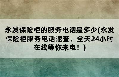 永发保险柜的服务电话是多少(永发保险柜服务电话速查，全天24小时在线等你来电！)