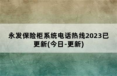 永发保险柜系统电话热线2023已更新(今日-更新)