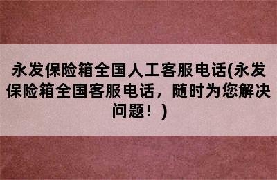 永发保险箱全国人工客服电话(永发保险箱全国客服电话，随时为您解决问题！)