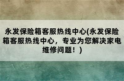 永发保险箱客服热线中心(永发保险箱客服热线中心，专业为您解决家电维修问题！)