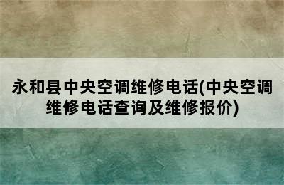 永和县中央空调维修电话(中央空调维修电话查询及维修报价)