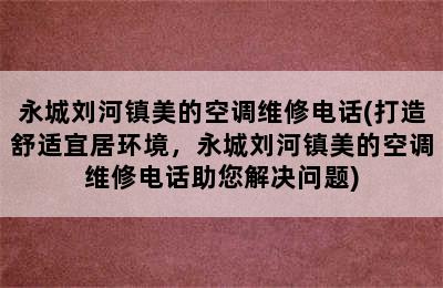 永城刘河镇美的空调维修电话(打造舒适宜居环境，永城刘河镇美的空调维修电话助您解决问题)